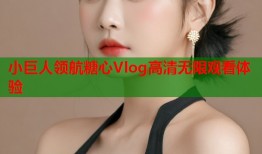 小巨人领航糖心Vlog高清无限观看体验
