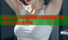 糖心vlog精彩截图展示轻松剪辑分享创意生活必备神器