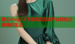 糖心vlog3.0下载高清互动平台轻松记录精彩生活