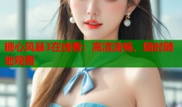 糖心风暴3在线看：高清流畅，随时随地观看