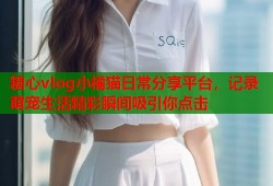糖心vlog小橘猫日常分享平台，记录萌宠生活精彩瞬间吸引你点击