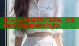 糖心vlog小橘猫日常分享平台，记录萌宠生活精彩瞬间吸引你点击