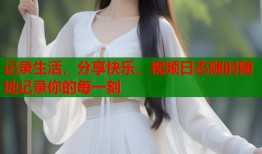 记录生活，分享快乐，视频日志随时随地记录你的每一刻
