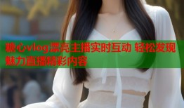 糖心vlog漂亮主播实时互动 轻松发现魅力直播精彩内容