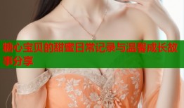 糖心宝贝的甜蜜日常记录与温馨成长故事分享
