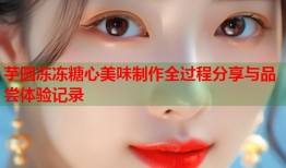 芋圆冻冻糖心美味制作全过程分享与品尝体验记录