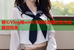 糖心Vlog喵wink可莉的奇趣日常与萌趣冒险录