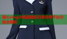 糖心vlog小桃酱精彩日常分享平台功能全解析