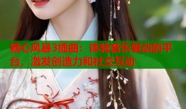 糖心风暴3插曲：体验音乐驱动的平台，激发创造力和社交互动