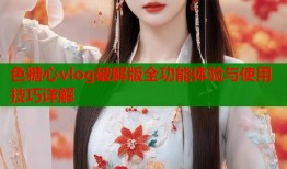 色糖心vlog破解版全功能体验与使用技巧详解