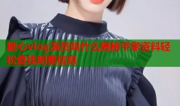 糖心vlog演员叫什么揭秘平家资料轻松查找明星信息
