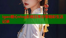 igao糖心vlog影视日常分享精彩生活记录