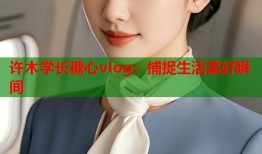 许木学长糖心vlog：捕捉生活美好瞬间