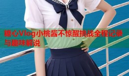 糖心Vlog小桃酱不惊醒挑战全程记录与趣味解说