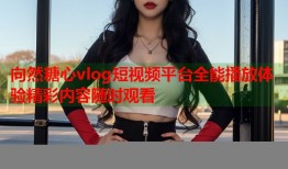 向然糖心vlog短视频平台全能播放体验精彩内容随时观看