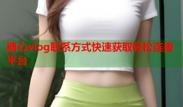 糖心vlog联系方式快速获取轻松连接平台