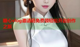 糖心vlog邀请码免费领轻松开启创作之旅