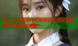 糖心vlog椰奶小巨教你轻松制作健康美味饮品秘诀揭秘