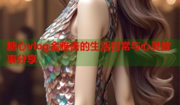糖心vlog金雅善的生活日常与心灵故事分享