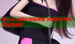糖心vlog精彩剪辑神器 快速制作专属高品质视频