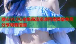 糖心VLOG全集高清资源百度网盘免费分享观看指南