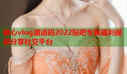 糖心vlog邀请码2022贴吧专属福利视频分享社交平台