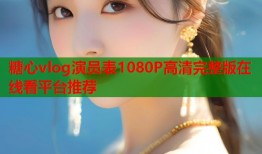 糖心vlog演员表1080P高清完整版在线看平台推荐