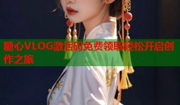 糖心VLOG激活码免费领取轻松开启创作之旅