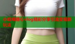 小晗喵糖心vlog精彩分享引流变现新玩法