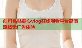 创可贴贴糖心vlog在线观看平台高清流畅无广告体验