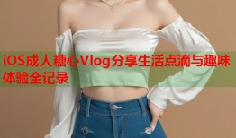 iOS成人糖心Vlog分享生活点滴与趣味体验全记录