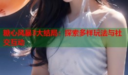 糖心风暴3大结局：探索多样玩法与社交互动