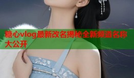 糖心vlog最新改名揭秘全新频道名称大公开