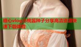 糖心vlog小桃酱种子分享高清资源快速下载体验