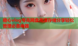 糖心vlog夸克网盘高速存储分享轻松管理必备神器