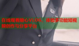 在线观看糖心VLOG，体验多功能短视频创作与分享平台