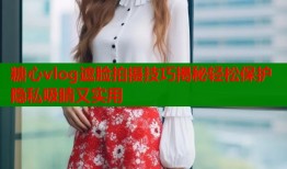 糖心vlog遮脸拍摄技巧揭秘轻松保护隐私吸睛又实用