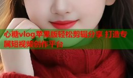 心糖vlog苹果版轻松剪辑分享 打造专属短视频创作平台