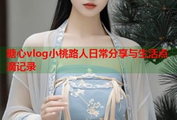 糖心vlog小桃路人日常分享与生活点滴记录