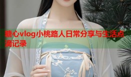 糖心vlog小桃路人日常分享与生活点滴记录