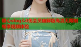 糖心vlog3.0免会员破解版高清无限制畅享视频体验