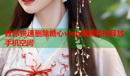 教你快速删除糖心vlog视频轻松释放手机空间