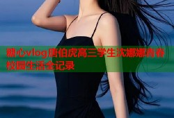 糖心vlog唐伯虎高三学生沈娜娜青春校园生活全记录