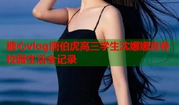 糖心vlog唐伯虎高三学生沈娜娜青春校园生活全记录