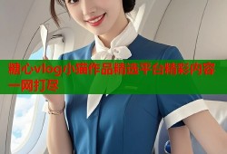 糖心vlog小猫作品精选平台精彩内容一网打尽