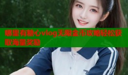 哪里有糖心vlog无限金币攻略轻松获取海量奖励