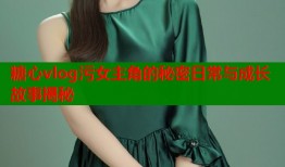 糖心vlog污女主角的秘密日常与成长故事揭秘
