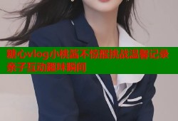 糖心vlog小桃酱不惊醒挑战温馨记录亲子互动趣味瞬间