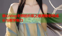 糖心vlog老师的升职之路揭秘职场成长与教学魅力