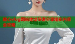 糖心vlog网站地址侠客分享精彩内容全攻略